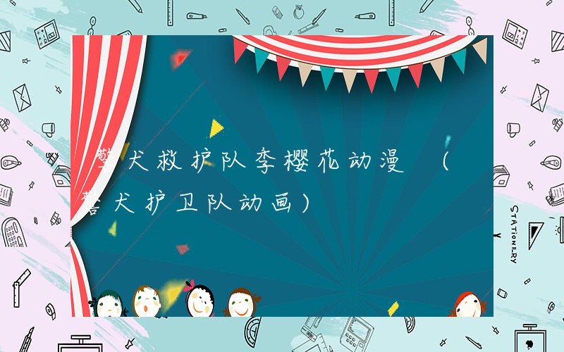 警犬救护队季樱花动漫 (警犬护卫队动画)